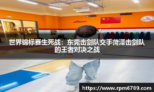世界锦标赛生死战：东莞击剑队交手菏泽击剑队的王者对决之战