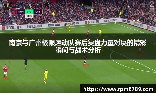 南京与广州极限运动队赛后复盘力量对决的精彩瞬间与战术分析