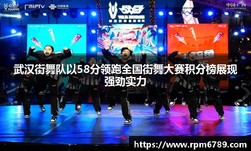 武汉街舞队以58分领跑全国街舞大赛积分榜展现强劲实力