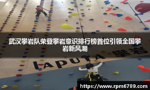 武汉攀岩队荣登攀岩意识排行榜首位引领全国攀岩新风潮