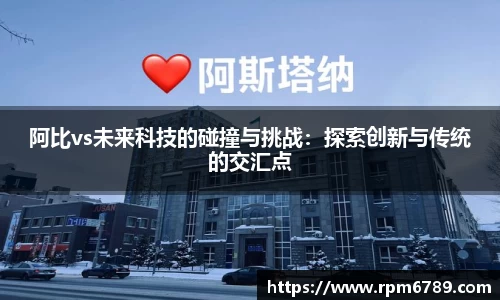 阿比vs未来科技的碰撞与挑战：探索创新与传统的交汇点