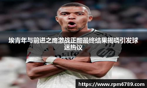 埃青年与前进之鹰激战正酣最终结果揭晓引发球迷热议