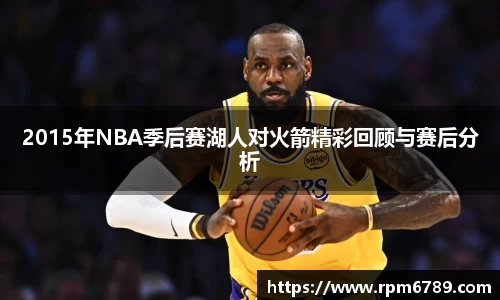 2015年NBA季后赛湖人对火箭精彩回顾与赛后分析