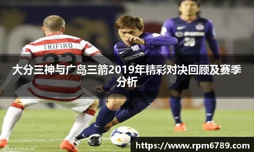 大分三神与广岛三箭2019年精彩对决回顾及赛季分析