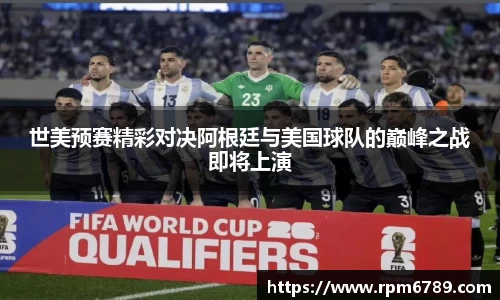 世美预赛精彩对决阿根廷与美国球队的巅峰之战即将上演