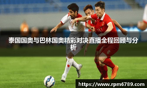 泰国国奥与巴林国奥精彩对决直播全程回顾与分析